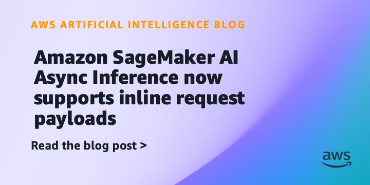 Amazon SageMaker AI Async Inference 支持行内请求载荷